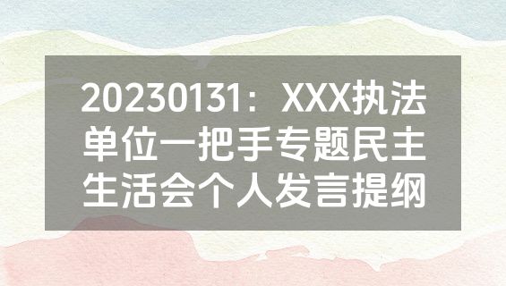 20230131：XXX执法单位一把手专题民主生活会个人发言提纲