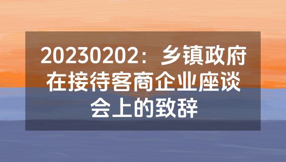 20230202：乡镇政府在接待客商企业座谈会上的致辞
