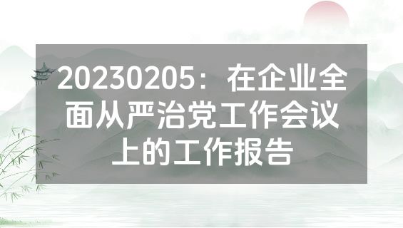 20230205：在企业全面从严治党工作会议上的工作报告