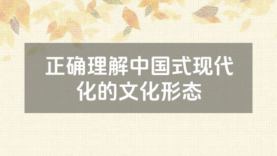 正确理解中国式现代化的文化形态