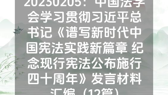 20230205：中国法学会学习贯彻习近平总书记《谱写新时代中国宪法实践新篇章 纪念现行宪法公布施行四十周年》发言材料汇编（12篇）