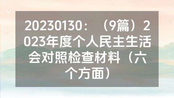 20230130：（9篇）2023年度个人民主生活会对照检查材料（六个方面）