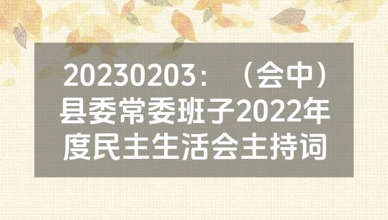 20230203：（会中）县委常委班子2022年度民主生活会主持词