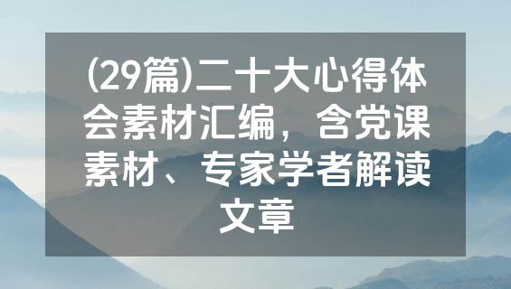 (29篇)二十大心得体会素材汇编，含党课素材、专家学者解读文章