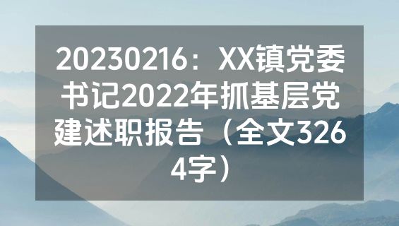 20230216：XX镇党委书记2022年抓基层党建述职报告（全文3264字）