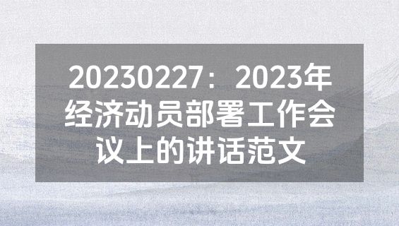 20230227：2023年经济动员部署工作会议上的讲话范文