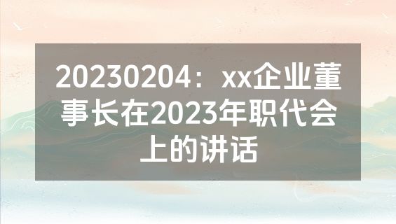 20230204：xx企业董事长在2023年职代会上的讲话
