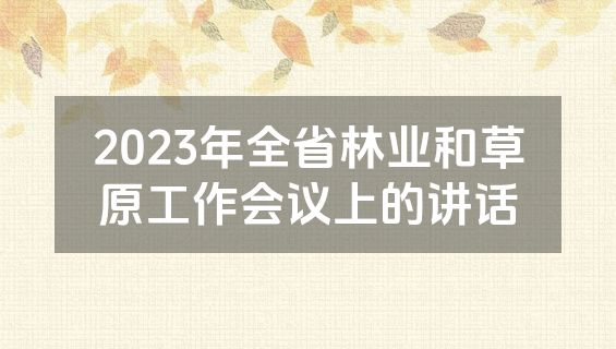 2023年全省林业和草原工作会议上的讲话