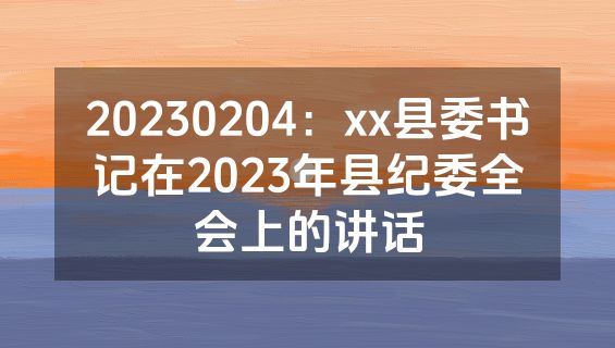 20230204：xx县委书记在2023年县纪委全会上的讲话