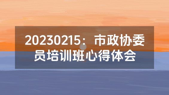 20230215：市政协委员培训班心得体会