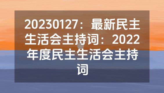 20230127：最新民主生活会主持词：2022年度民主生活会主持词