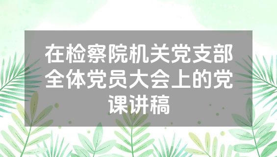 在检察院机关党支部全体党员大会上的党课讲稿