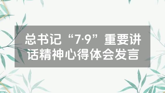 总书记“7·9”重要讲话精神心得体会发言