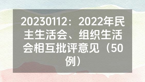 20230112：2022年民主生活会、组织生活会相互批评意见（50例）