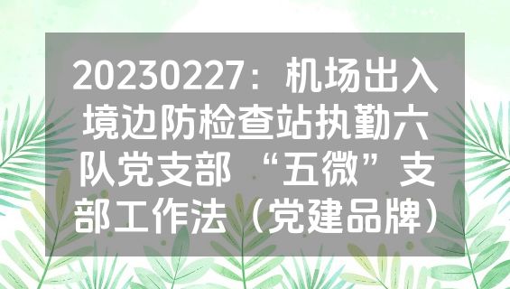 20230227：机场出入境边防检查站执勤六队党支部 “五微”支部工作法（党建品牌）