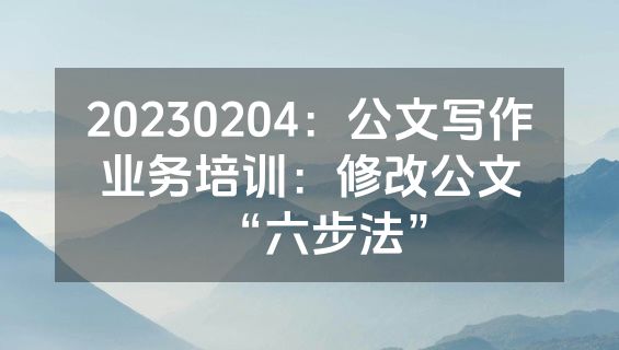 20230204：公文写作业务培训：修改公文“六步法”