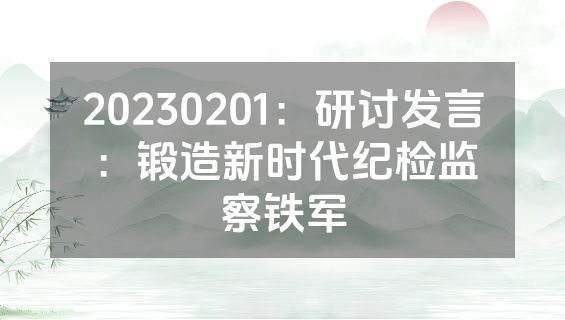 20230201：研讨发言：锻造新时代纪检监察铁军