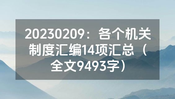 20230209：各个机关制度汇编14项汇总（全文9493字）