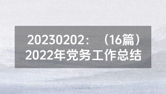 20230202：（16篇）2022年党务工作总结