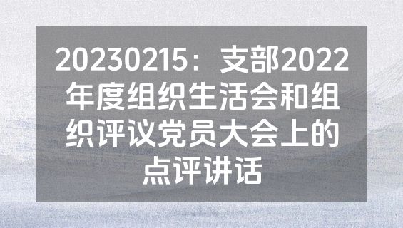 20230215：支部2022年度组织生活会和组织评议党员大会上的点评讲话