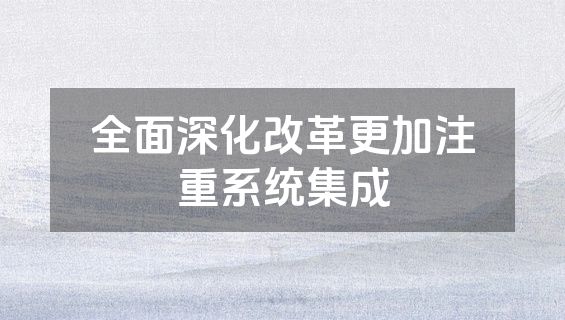 全面深化改革更加注重系统集成