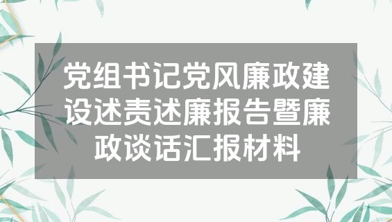 党组书记党风廉政建设述责述廉报告暨廉政谈话汇报材料