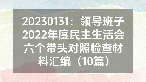 20230131：领导班子2022年度民主生活会六个带头对照检查材料汇编（10篇）