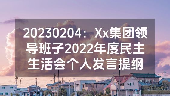 20230204：Xx集团领导班子2022年度民主生活会个人发言提纲