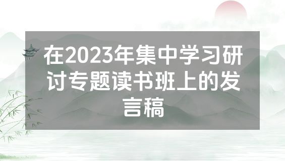 在2023年集中学习研讨专题读书班上的发言稿