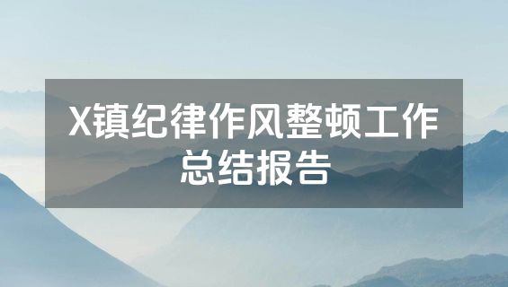 X镇纪律作风整顿工作总结报告