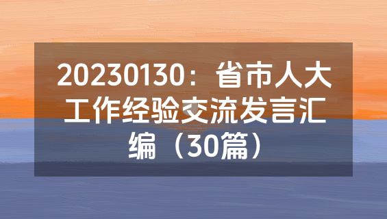 20230130：省市人大工作经验交流发言汇编（30篇）