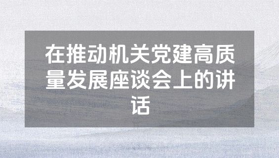 在推动机关党建高质量发展座谈会上的讲话