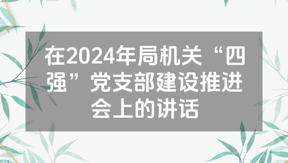 在2024年局机关“四强”党支部建设推进会上的讲话