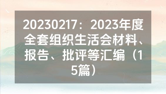 20230217：2023年度全套组织生活会材料、报告、批评等汇编（15篇）