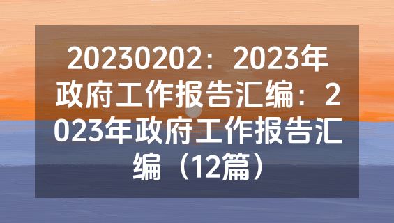 20230202：2023年政府工作报告汇编：2023年政府工作报告汇编（12篇）