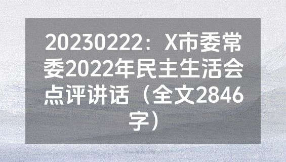 20230222：X市委常委2022年民主生活会点评讲话（全文2846字）