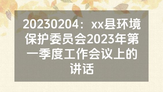 20230204：xx县环境保护委员会2023年第一季度工作会议上的讲话