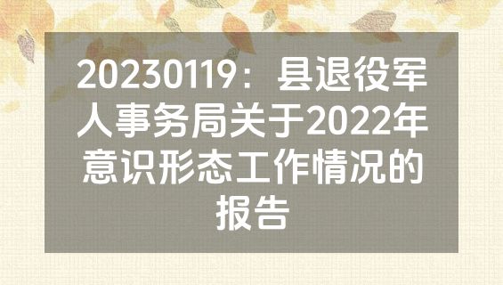 20230119：县退役军人事务局关于2022年意识形态工作情况的报告