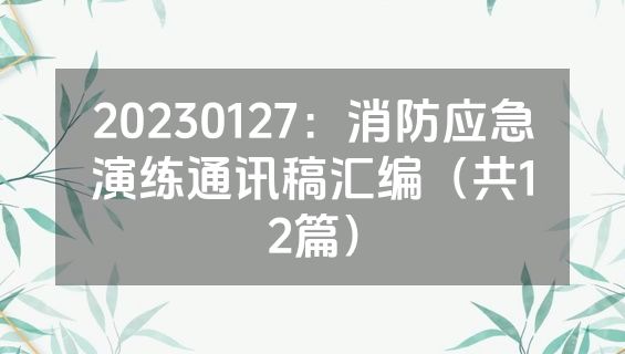 20230127：消防应急演练通讯稿汇编（共12篇）