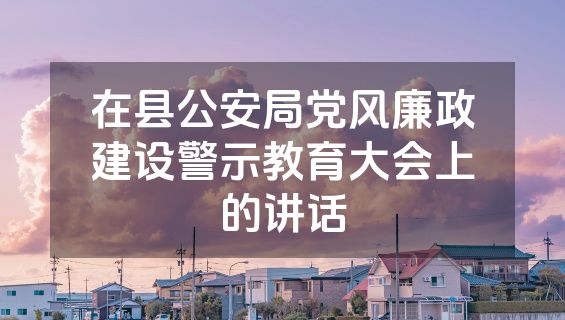 在县公安局党风廉政建设警示教育大会上的讲话