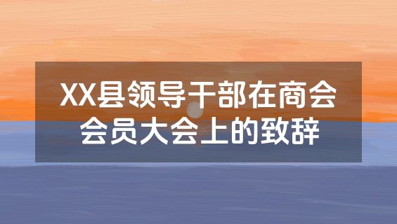 XX县领导干部在商会会员大会上的致辞