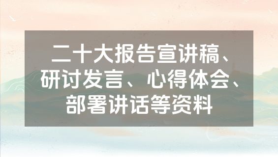 二十大报告宣讲稿、研讨发言、心得体会、部署讲话等资料