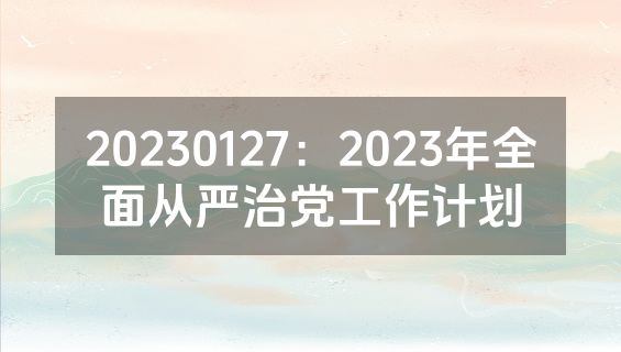 20230127：2023年全面从严治党工作计划