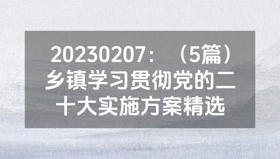 20230207：（5篇）乡镇学习贯彻党的二十大实施方案精选
