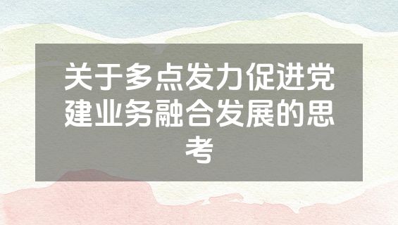 关于多点发力促进党建业务融合发展的思考