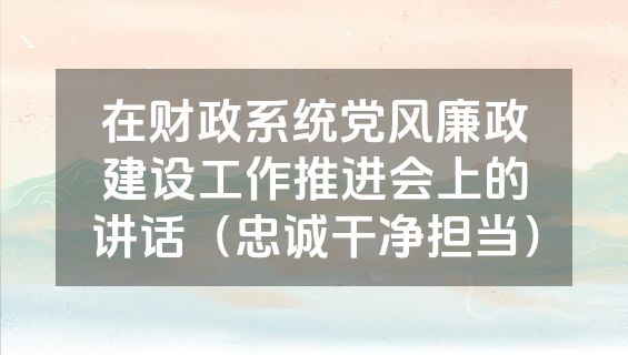 在财政系统党风廉政建设工作推进会上的讲话（忠诚干净担当）
