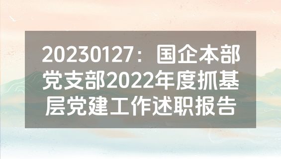 20230127：国企本部党支部2022年度抓基层党建工作述职报告