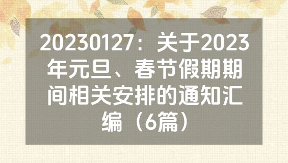 20230127：关于2023年元旦、春节假期期间相关安排的通知汇编（6篇）