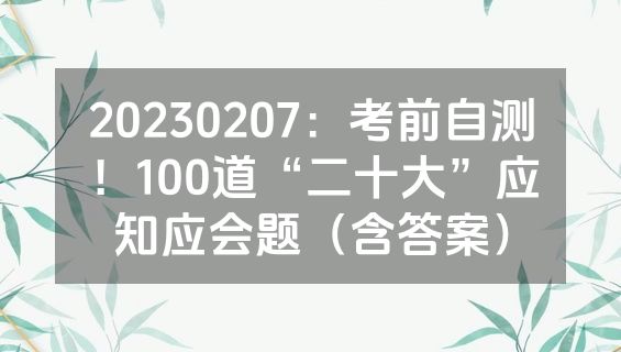 20230207：考前自测！100道“二十大”应知应会题（含答案）