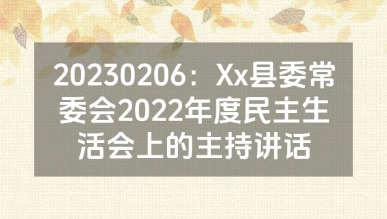 20230206：Xx县委常委会2022年度民主生活会上的主持讲话